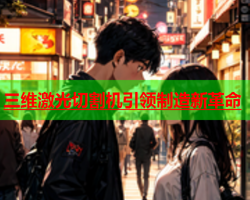 三维激光切割机引领制造新革命(图1)