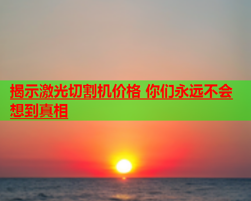 揭示激光切割机价格 你们永远不会想到真相(图2)